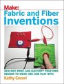 Fabric and Fiber Inventions Sew Knit Print and Electrify Your Own Designs to Wear Use and Play With