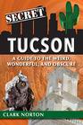 Secret Tucson A Guide to the Weird Wonderful and Obscure