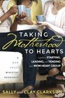 Taking Motherhood to Hearts A Guide to Starting Leading and Tending Your Mom Heart Group