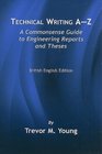 Technical Writing AZ A Commonsense Guide to Engineering Reports and ThesesBritish English Edition