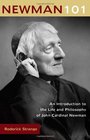 Newman 101 An Introduction to the Life and Philosophy of John Cardinal Newman