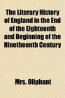The Literary History of England in the End of the Eighteenth and Beginning of the Ninetheenth Century