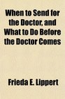 When to Send for the Doctor and What to Do Before the Doctor Comes