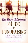 The Busy Volunteer's Guide to Fundraising The Truths and Nothing But the Truths about Raising Money for Your Cause