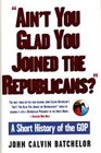 Ain't You Glad You Joined the Republicans A Short History of the Gop