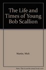 The Life and Times of Young Bob Scallion