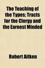 The Teaching of the Types Tracts for the Clergy and the Earnest Minded