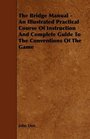 The Bridge Manual  An Illustrated Practical Course Of Instruction And Complete Guide To The Conventions Of The Game
