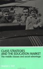 Class Strategies and the Education Market The Middle Classes and Social Advantage