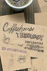 Coffeehouse Theology Reflecting on God in Everyday Life