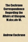 The Cochrane Correspondence Regarding the Affairs of Glasgow MdccxlvVi