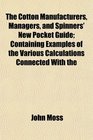 The Cotton Manufacturers Managers and Spinners' New Pocket Guide Containing Examples of the Various Calculations Connected With the