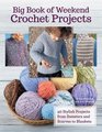 Big Book of Weekend Crochet Projects 40 Sytlish Projects from Sweaters and Scarves to Blankets