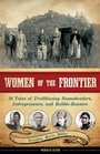 Women of the Frontier 16 Tales of Trailblazing Homesteaders Entrepreneurs and RabbleRousers