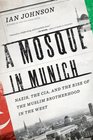 A Mosque in Munich Nazis the CIA and the Rise of the Muslim Brotherhood in the West