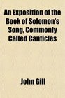 An Exposition of the Book of Solomon's Song Commonly Called Canticles