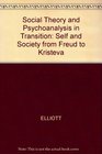 Social Theory and Psychoanalysis in Transition Self and Society from Freud to Kristeva
