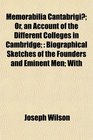 Memorabilia Cantabrigi Or an Account of the Different Colleges in Cambridge Biographical Sketches of the Founders and Eminent Men With