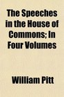 The Speeches in the House of Commons In Four Volumes