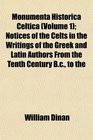 Monumenta Historica Celtica  Notices of the Celts in the Writings of the Greek and Latin Authors From the Tenth Century Bc to the