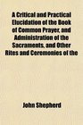 A Critical and Practical Elucidation of the Book of Common Prayer and Administration of the Sacraments and Other Rites and Ceremonies of the