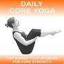 Daily Core Yoga 5 x 15 Minute Core Yoga Sessions to Develop and Maintain Strong Core Muscles