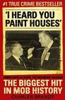 I Heard You Paint Houses: Frank 'The Irishman' Sheeran, Jimmy Hoffa, and the Biggest Hit in Mob History