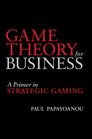Game Theory for Business A Primer in Strategic Gaming