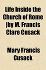 Life Inside the Church of Rome by M Francis Clare Cusack