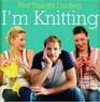 Not Tonight Darling I'm Knitting