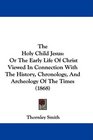 The Holy Child Jesus Or The Early Life Of Christ Viewed In Connection With The History Chronology And Archeology Of The Times