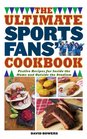 The Ultimate Sports Fans' Cookbook Festive Recipes for Inside the Home and Outside the Stadium