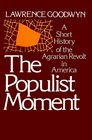 The Populist Moment A Short History of the Agrarian Revolt in America