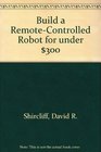 Build a RemoteControlled RobotFor Under 300