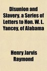 Disunion and Slavery a Series of Letters to Hon W L Yancey of Alabama
