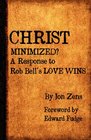 Christ Minimized A Response to Rob Bell's LOVE WINS