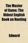 The Master of Game The Oldest English Book on Hunting