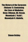 The History of the Saracens  Containing the Lives of Abubeker Omar Othman Ali Hasan Moawiyah I Yezid I Moawiyah Ii Abdolla