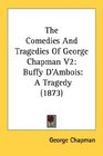 The Comedies And Tragedies Of George Chapman V2 Buffy D'Ambois A Tragedy