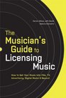 The Musician's Guide to Licensing Music How to Get Your Music into Film TV Advertising Digital Media  Beyond