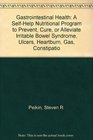 Gastrointestinal Health A SelfHelp Nutritional Program to Prevent Cure or Alleviate Irritable Bowel Syndrome Ulcers Heartburn Gas Constipatio