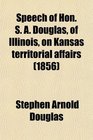 Speech of Hon S A Douglas of Illinois on Kansas territorial affairs