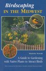 Birdscaping in the Midwest A Guide to Gardening with Native Plants to Attract Birds