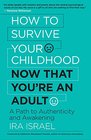 How to Survive Your Childhood Now That You?re an Adult: A Path to Authenticity and Awakening