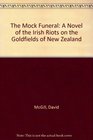 The Mock Funeral A Novel of the Irish Riots on the Goldfields of New Zealand