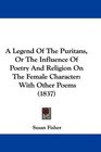 A Legend Of The Puritans Or The Influence Of Poetry And Religion On The Female Character With Other Poems