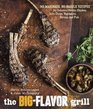 The BigFlavor Grill NoMarinade NoHassle Recipes for Delicious Steaks Chicken Ribs Chops Vegetables Shrimp and Fish