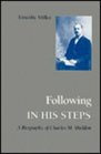 Following in His Steps A Biography of Charles M Sheldon