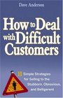 How to Deal with Difficult Customers 10 Simple Strategies for Selling to the Stubborn Obnoxious and Belligerent