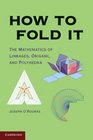 How to Fold It The Mathematics of Linkages Origami and Polyhedra